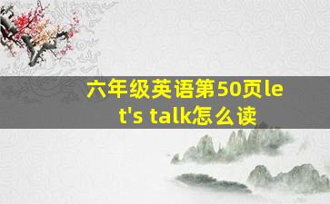 六年级英语第50页let's talk怎么读